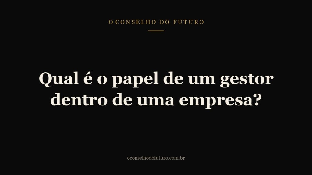 Qual é o papel de um gestor dentro de uma empresa?